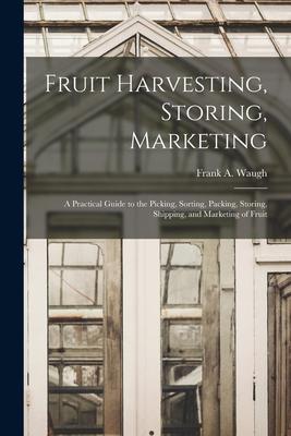 Fruit Harvesting Storing Marketing: a Practical Guide to the Picking Sorting Packing Storing Shipping and Marketing of Fruit