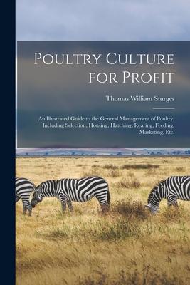 Poultry Culture for Profit: an Illustrated Guide to the General Management of Poultry Including Selection Housing Hatching Rearing Feeding M