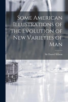 Some American Illustrations of the Evolution of New Varieties of Man [microform]