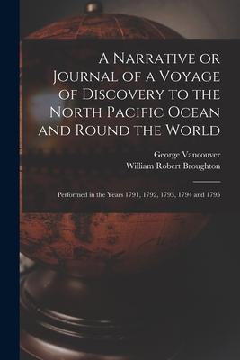 A Narrative or Journal of a Voyage of Discovery to the North Pacific Ocean and Round the World [microform]: Performed in the Years 1791 1792 1793 1