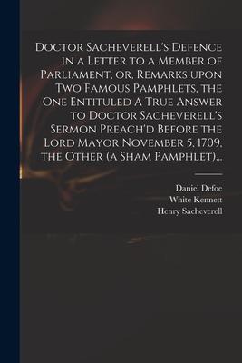 Doctor Sacheverell‘s Defence in a Letter to a Member of Parliament or Remarks Upon Two Famous Pamphlets the One Entituled A True Answer to Doctor Sacheverell‘s Sermon Preach‘d Before the Lord Mayor November 5 1709 the Other (a Sham Pamphlet)...