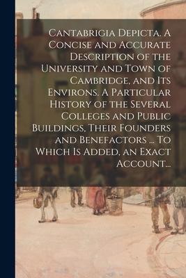 Cantabrigia Depicta. A Concise and Accurate Description of the University and Town of Cambridge and Its Environs. A Particular History of the Several