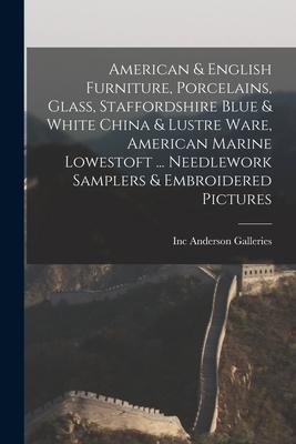 American & English Furniture Porcelains Glass Staffordshire Blue & White China & Lustre Ware American Marine Lowestoft ... Needlework Samplers & E