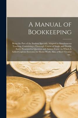 A Manual of Bookkeeping [microform]: Being the Part of the Student Specially Adapted to Simultaneous Teaching Containing a Thorough Course of Single