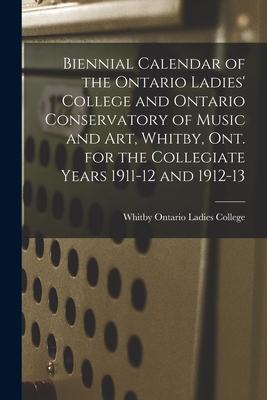 Biennial Calendar of the Ontario Ladies‘ College and Ontario Conservatory of Music and Art Whitby Ont. for the Collegiate Years 1911-12 and 1912-13