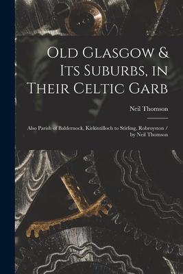 Old Glasgow & Its Suburbs in Their Celtic Garb: Also Parish of Baldernock Kirkintilloch to Stirling Robroyston / by Neil Thomson