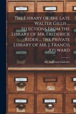 The Library of the Late Walter Gillis ... Selections From the Library of Mr. Frederick Rider ... the Private Library of Mr. J. Francis Aylward