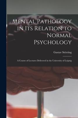 Mental Pathology in Its Relation to Normal Psychology; a Course of Lectures Delivered in the University of Leipzig