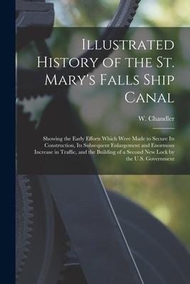 Illustrated History of the St. Mary‘s Falls Ship Canal [microform]: Showing the Early Efforts Which Were Made to Secure Its Construction Its Subseque