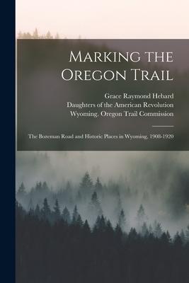 Marking the Oregon Trail: the Bozeman Road and Historic Places in Wyoming 1908-1920
