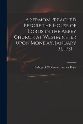 A Sermon Preached Before the House of Lords in the Abbey Church at Westminster Upon Monday January 31 1731 ...