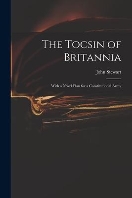 The Tocsin of Britannia: With a Novel Plan for a Constitutional Army
