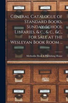 General Catalogue of Standard Books Sunday-school Libraries & C. & C. &c. for Sale at the Wesleyan Book Room ... [microform]