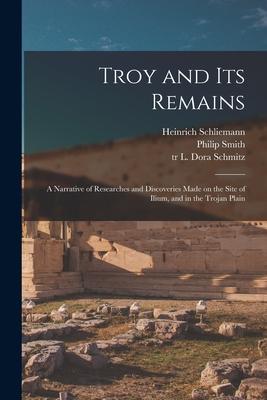 Troy and Its Remains [microform]; a Narrative of Researches and Discoveries Made on the Site of Ilium and in the Trojan Plain