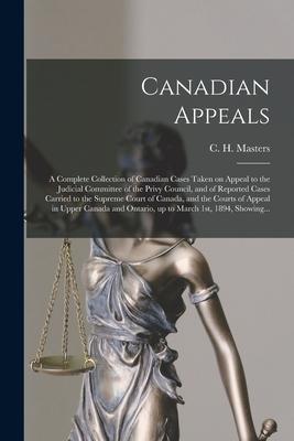 Canadian Appeals [microform]: a Complete Collection of Canadian Cases Taken on Appeal to the Judicial Committee of the Privy Council and of Reporte