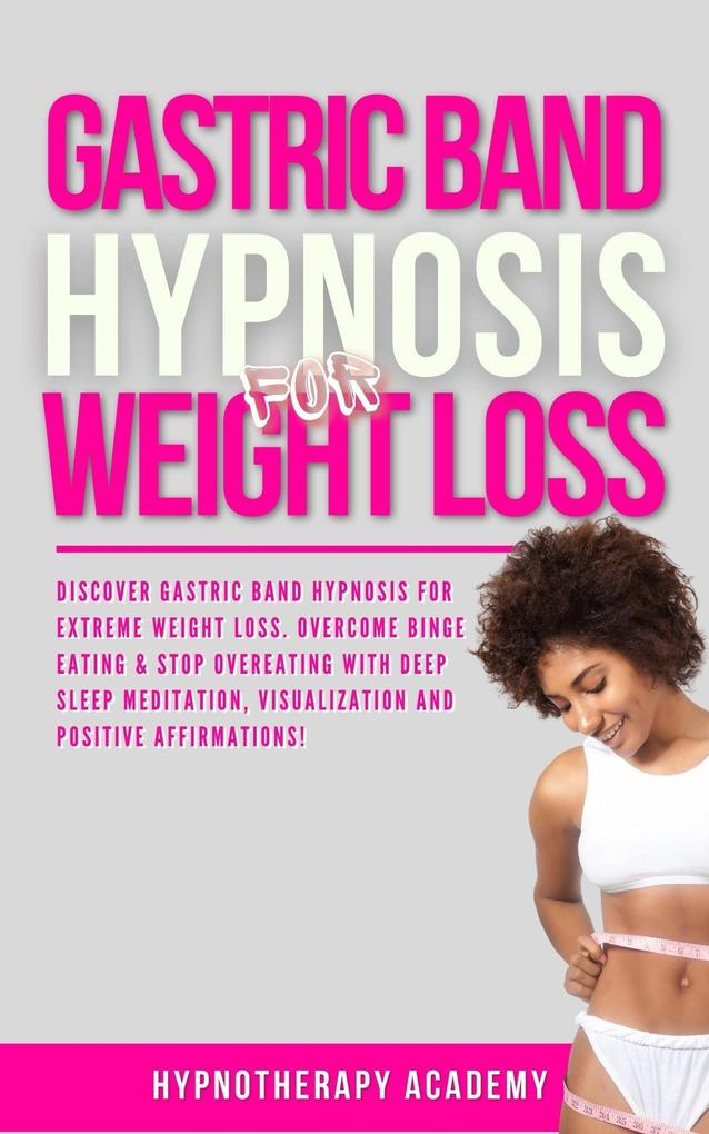 Gastric Band Hypnosis for Weight Loss: Discover Gastric Band Hypnosis For Extreme Weight Loss. Overcome Binge Eating & Stop Overeating With Meditation Visualization and Positive Affirmations!