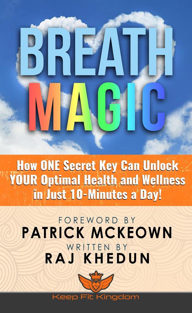 Breath Magic: How One Secret Key Can Unlock Your Optimal Health and Wellness in Just 10-Minutes a Day!