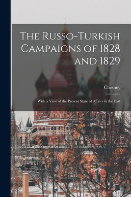 The Russo-Turkish Campaigns of 1828 and 1829: With a View of the Present State of Affairs in the East