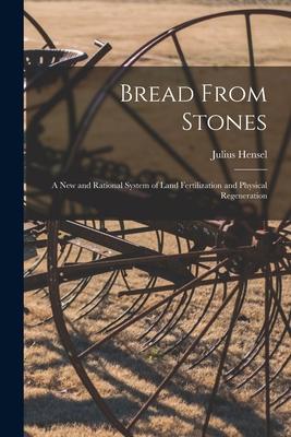 Bread From Stones [microform]: a New and Rational System of Land Fertilization and Physical Regeneration