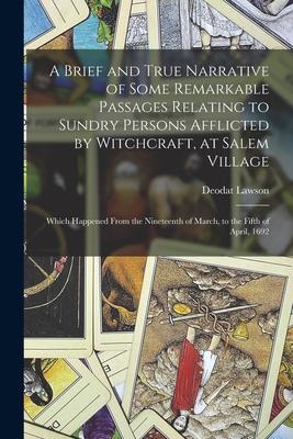 A Brief and True Narrative of Some Remarkable Passages Relating to Sundry Persons Afflicted by Witchcraft at Salem Village: Which Happened From the N
