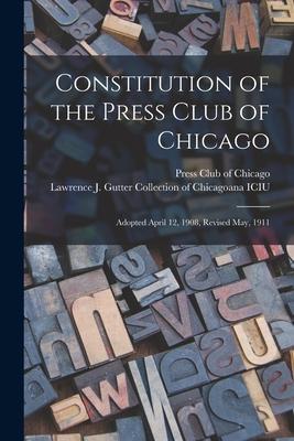 Constitution of the Press Club of Chicago: Adopted April 12 1908 Revised May 1911