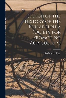 Sketch of the History of the Philadelphia Society for Promoting Agriculture [microform]