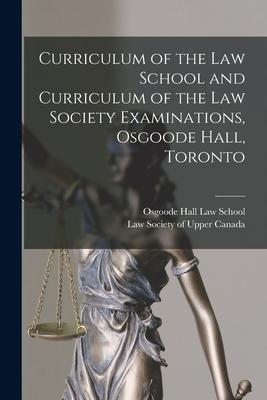 Curriculum of the Law School and Curriculum of the Law Society Examinations Osgoode Hall Toronto [microform]