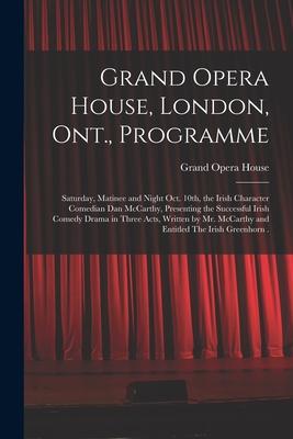 Grand Opera House London Ont. Programme [microform]: Saturday Matinee and Night Oct. 10th the Irish Character Comedian Dan McCarthy Presenting t