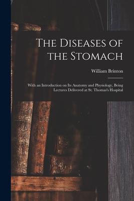 The Diseases of the Stomach: With an Introduction on Its Anatomy and Physiology Being Lectures Delivered at St. Thomas‘s Hospital