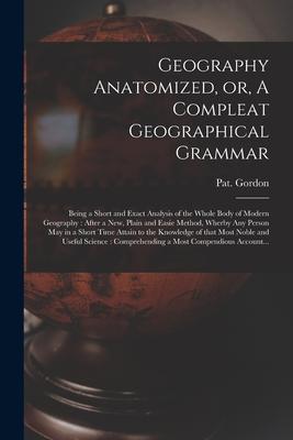 Geography Anatomized or A Compleat Geographical Grammar [microform]: Being a Short and Exact Analysis of the Whole Body of Modern Geography: After a