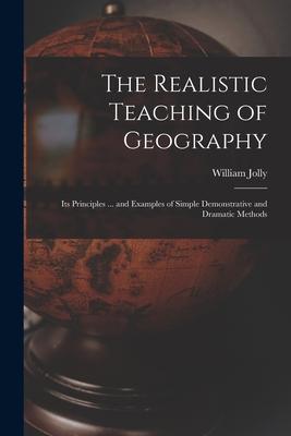 The Realistic Teaching of Geography; Its Principles ... and Examples of Simple Demonstrative and Dramatic Methods