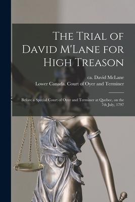 The Trial of David M‘Lane for High Treason [microform]: Before a Special Court of Oyer and Terminer at Quebec on the 7th July 1797