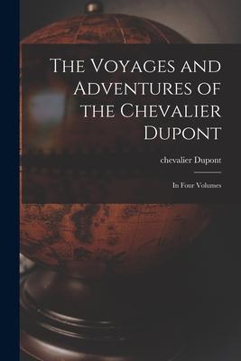 The Voyages and Adventures of the Chevalier Dupont [microform]: in Four Volumes