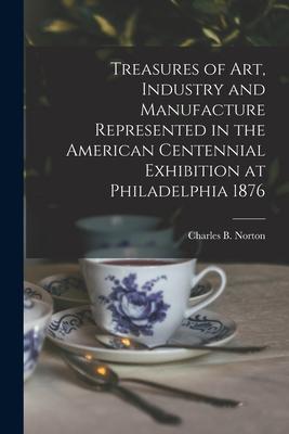 Treasures of Art Industry and Manufacture Represented in the American Centennial Exhibition at Philadelphia 1876