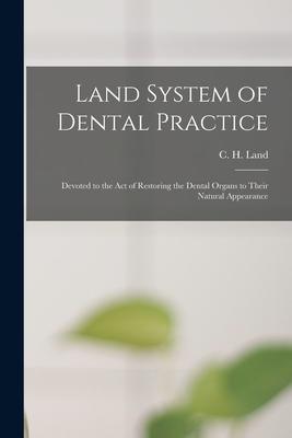 Land System of Dental Practice [microform]: Devoted to the Act of Restoring the Dental Organs to Their Natural Appearance