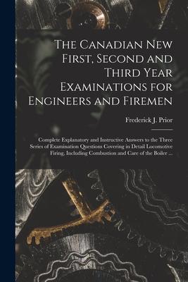 The Canadian New First Second and Third Year Examinations for Engineers and Firemen [microform]: Complete Explanatory and Instructive Answers to the