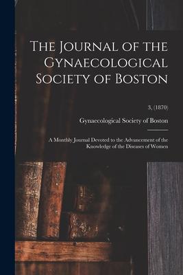 The Journal of the Gynaecological Society of Boston: a Monthly Journal Devoted to the Advancement of the Knowledge of the Diseases of Women; 3 (1870)