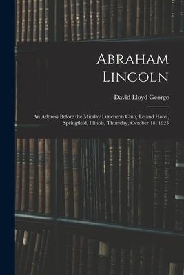 Abraham Lincoln: an Address Before the Midday Luncheon Club Leland Hotel Springfield Illinois Thursday October 18 1923