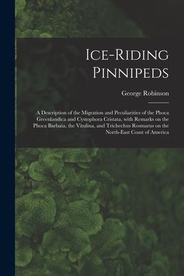 Ice-riding Pinnipeds [microform]: a Description of the Migration and Peculiarities of the Phoca Greenlandica and Cystophora Cristata With Remarks on