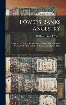 Powers-Banks Ancestry: Traced in All Lines to the Remotest Date Obtainable Charles Powers 1819-1871 and His Wife Lydia Ann Banks 1829-191