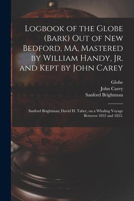 Logbook of the Globe (Bark) out of New Bedford MA Mastered by William Handy Jr. and Kept by John Carey; Sanford Brightman; David H. Taber on a Wha