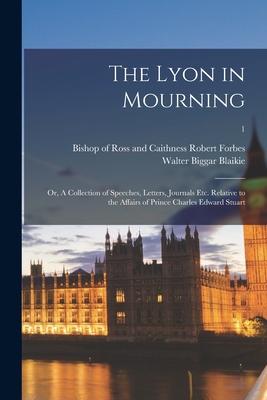 The Lyon in Mourning: or A Collection of Speeches Letters Journals Etc. Relative to the Affairs of Prince Charles Edward Stuart; 1