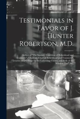 Testimonials in Favor of J. Hunter Robertson M.D. [microform]: Author of The Sanitary Condition of Birkenhead and Tranmere  Sanitary Chart of Bir