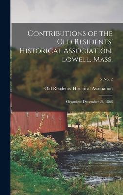 Contributions of the Old Residents‘ Historical Association Lowell Mass.: Organized December 21 1868; 5 no. 2