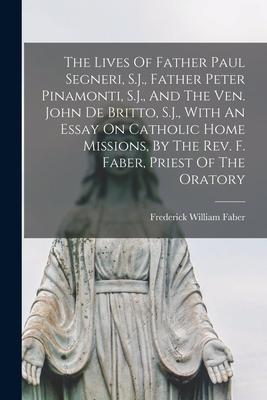 The Lives Of Father Paul Segneri S.J. Father Peter Pinamonti S.J. And The Ven. John De Britto S.J. With An Essay On Catholic Home Missions By T