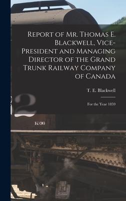 Report of Mr. Thomas E. Blackwell Vice-president and Managing Director of the Grand Trunk Railway Company of Canada [microform]