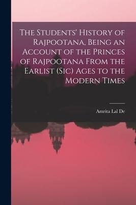 The Students‘ History of Rajpootana Being an Account of the Princes of Rajpootana From the Earlist (sic) Ages to the Modern Times