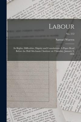 Labour: Its Rights Difficulties Dignity and Consolations. A Paper Read Before the Hull Mechanics‘ Institute on Thursday Jan