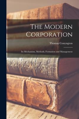 The Modern Corporation: Its Mechanism Methods Formation and Management