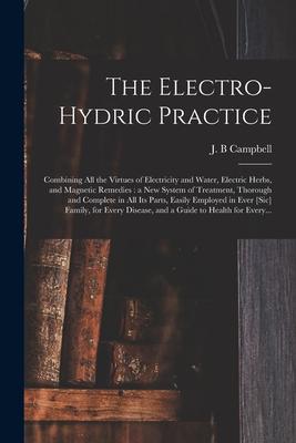 The Electro-hydric Practice: Combining All the Virtues of Electricity and Water Electric Herbs and Magnetic Remedies: a New System of Treatment